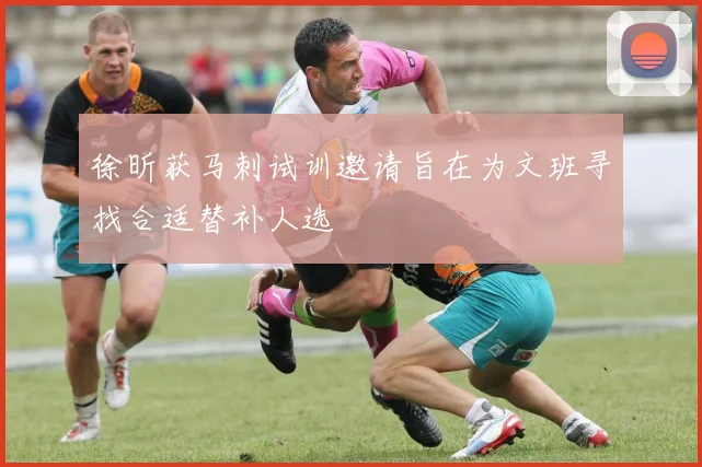 徐昕获马刺试训邀请旨在为文班寻找合适替补人选