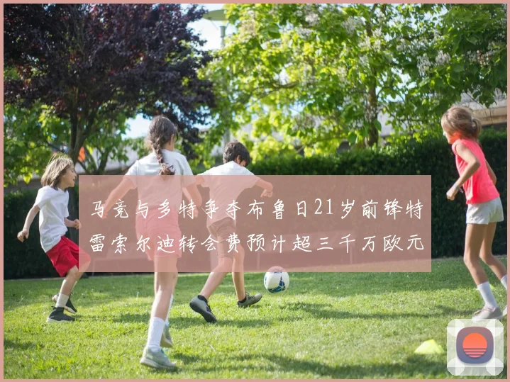 马竞与多特争夺布鲁日21岁前锋特雷索尔迪转会费预计超三千万欧元