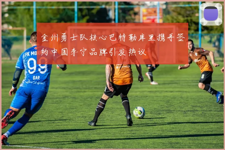 金州勇士队核心巴特勒库里携手签约中国李宁品牌引发热议