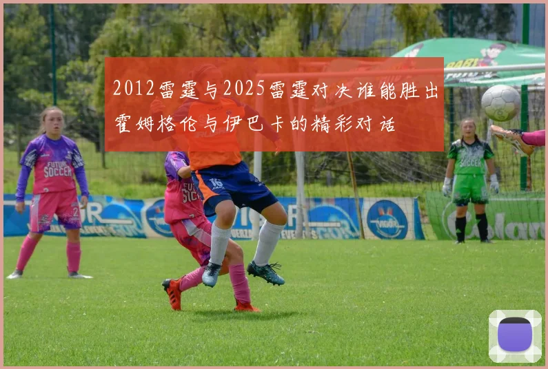 2012雷霆与2025雷霆对决谁能胜出霍姆格伦与伊巴卡的精彩对话