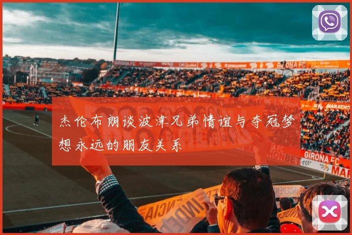 杰伦布朗谈波津兄弟情谊与夺冠梦想永远的朋友关系
