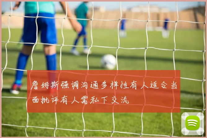 詹姆斯强调沟通多样性有人适合当面批评有人需私下交流